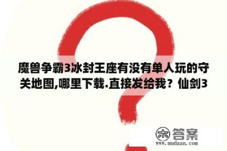 魔兽争霸3冰封王座有没有单人玩的守关地图,哪里下载.直接发给我？仙剑3地图攻略 仙剑奇侠传3图文攻略 结局 攻略 3DM