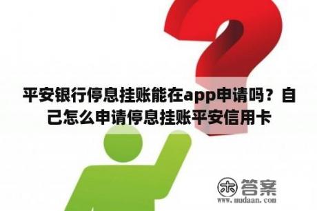 平安银行停息挂账能在app申请吗？自己怎么申请停息挂账平安信用卡