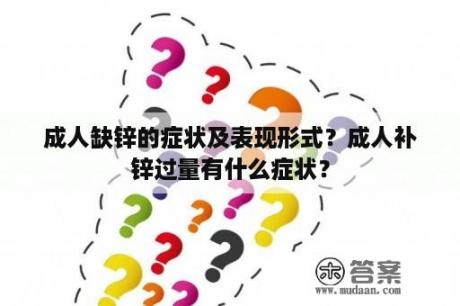 成人缺锌的症状及表现形式？成人补锌过量有什么症状？