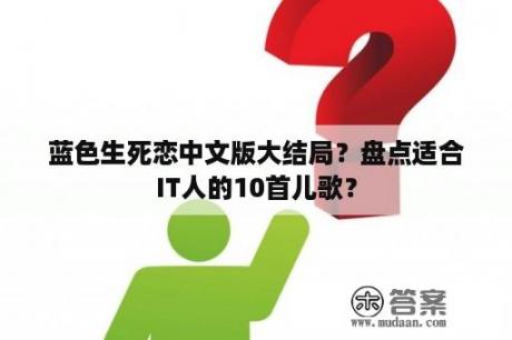 蓝色生死恋中文版大结局？盘点适合IT人的10首儿歌？