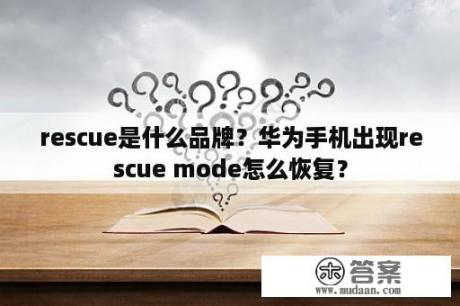 rescue是什么品牌？华为手机出现rescue mode怎么恢复？