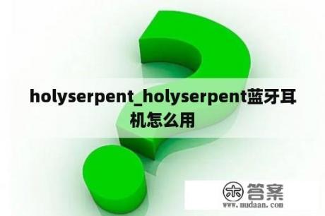 holyserpent_holyserpent蓝牙耳机怎么用