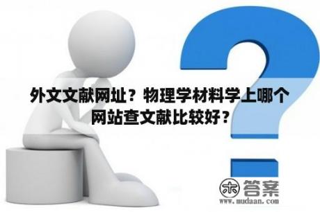 外文文献网址？物理学材料学上哪个网站查文献比较好？