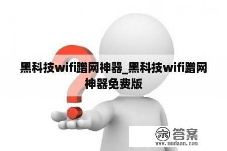 黑科技wifi蹭网神器_黑科技wifi蹭网神器免费版