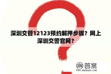 深圳交管12123预约解押步骤？网上深圳交警官网？