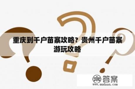 重庆到千户苗寨攻略？贵州千户苗寨游玩攻略