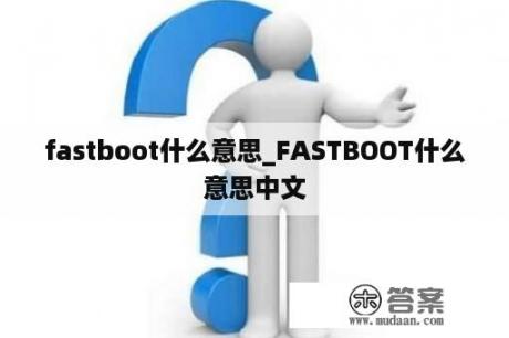 fastboot什么意思_FASTBOOT什么意思中文