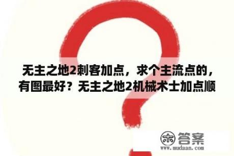 无主之地2刺客加点，求个主流点的，有图最好？无主之地2机械术士加点顺序？