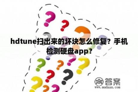 hdtune扫出来的坏块怎么修复？手机检测硬盘app？