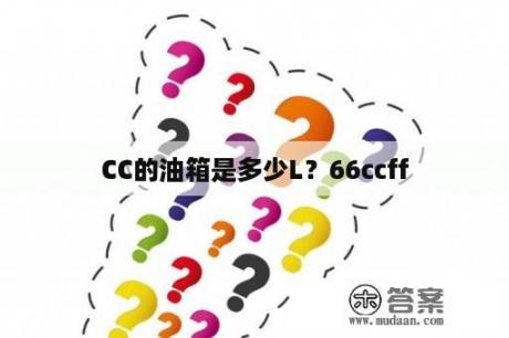 CC的油箱是多少L？66ccff