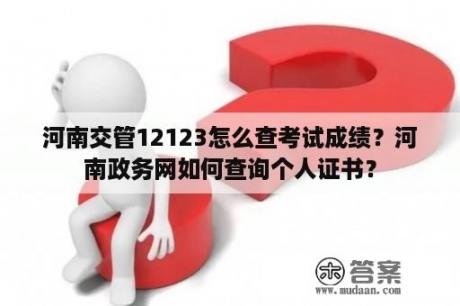 河南交管12123怎么查考试成绩？河南政务网如何查询个人证书？