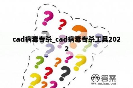 cad病毒专杀_cad病毒专杀工具2022