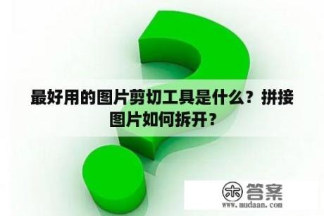 最好用的图片剪切工具是什么？拼接图片如何拆开？