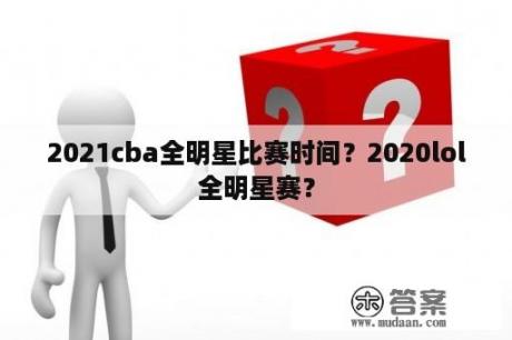 2021cba全明星比赛时间？2020lol全明星赛？