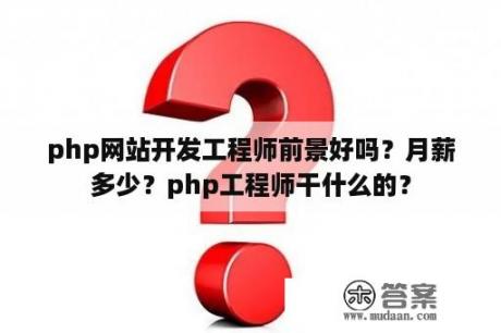 php网站开发工程师前景好吗？月薪多少？php工程师干什么的？