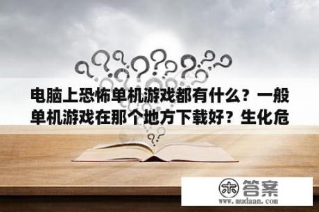 电脑上恐怖单机游戏都有什么？一般单机游戏在那个地方下载好？生化危机6总弹出游戏，我用的正版window10系统，为什么呢？