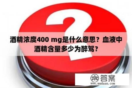 酒精浓度400 mg是什么意思？血液中酒精含量多少为醉驾？