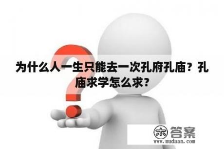 为什么人一生只能去一次孔府孔庙？孔庙求学怎么求？