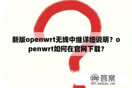 新版openwrt无线中继详细说明？openwrt如何在官网下载？