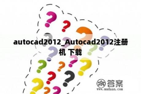 autocad2012_Autocad2012注册机 下载