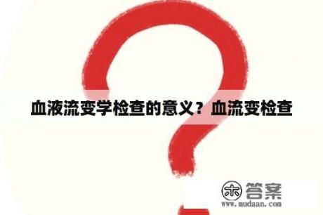 血液流变学检查的意义？血流变检查