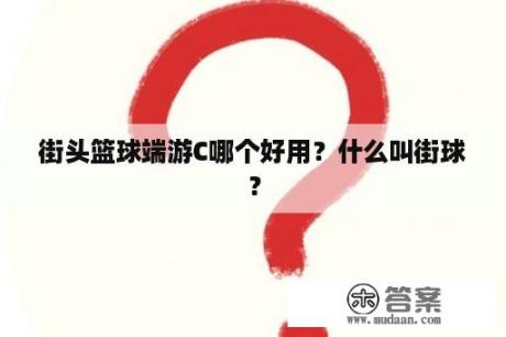 街头篮球端游C哪个好用？什么叫街球？