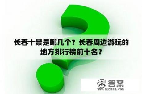 长春十景是哪几个？长春周边游玩的地方排行榜前十名？