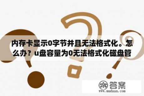 内存卡显示0字节并且无法格式化。怎么办？u盘容量为0无法格式化磁盘管理空白？