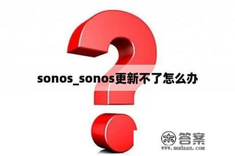 sonos_sonos更新不了怎么办