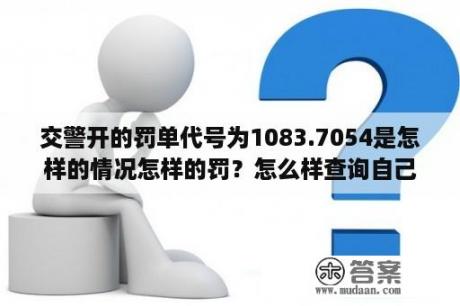 交警开的罚单代号为1083.7054是怎样的情况怎样的罚？怎么样查询自己的驾驶证还有多少分？