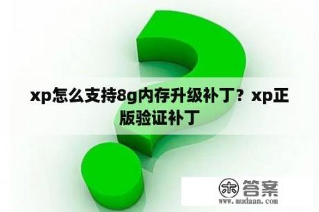 xp怎么支持8g内存升级补丁？xp正版验证补丁