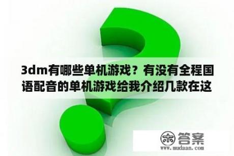 3dm有哪些单机游戏？有没有全程国语配音的单机游戏给我介绍几款在这谢啦？