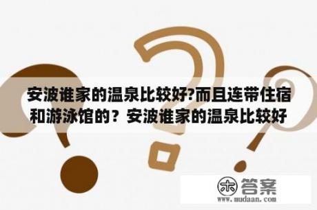 安波谁家的温泉比较好?而且连带住宿和游泳馆的？安波谁家的温泉比较好？而且连带住宿和游泳馆的？