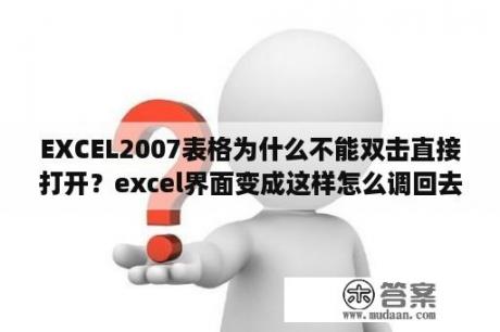 EXCEL2007表格为什么不能双击直接打开？excel界面变成这样怎么调回去2003版本？