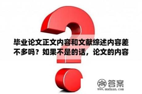 毕业论文正文内容和文献综述内容差不多吗？如果不是的话，论文的内容写什么？什么是论文的主要观点？