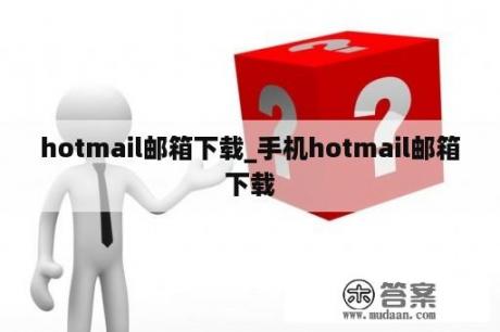 hotmail邮箱下载_手机hotmail邮箱下载