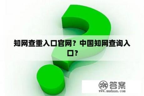 知网查重入口官网？中国知网查询入口？