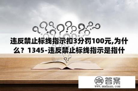 违反禁止标线指示扣3分罚100元,为什么？1345-违反禁止标线指示是指什么？