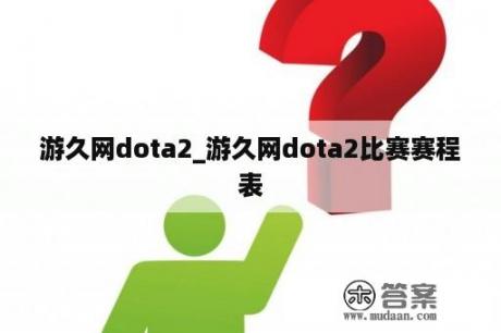 游久网dota2_游久网dota2比赛赛程表