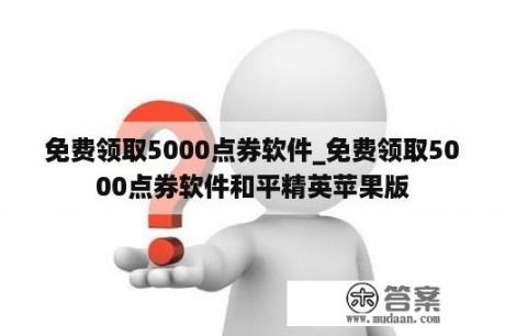 免费领取5000点券软件_免费领取5000点券软件和平精英苹果版