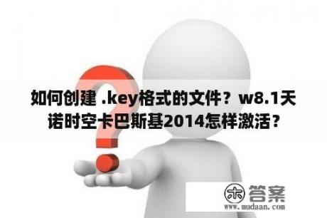 如何创建 .key格式的文件？w8.1天诺时空卡巴斯基2014怎样激活？