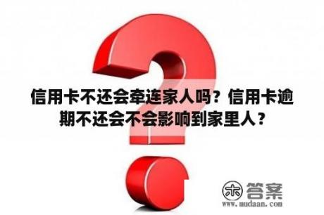 信用卡不还会牵连家人吗？信用卡逾期不还会不会影响到家里人？