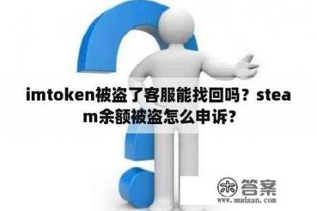 imtoken被盗了客服能找回吗？steam余额被盗怎么申诉？