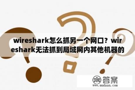 wireshark怎么抓另一个网口？wireshark无法抓到局域网内其他机器的TCP包？