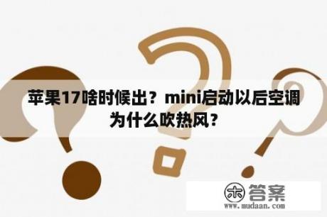 苹果17啥时候出？mini启动以后空调为什么吹热风？