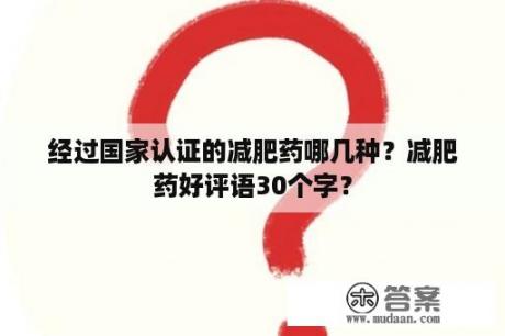 经过国家认证的减肥药哪几种？减肥药好评语30个字？