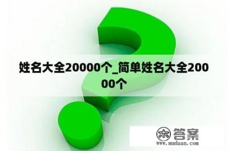 姓名大全20000个_简单姓名大全20000个