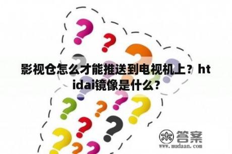 影视仓怎么才能推送到电视机上？htidai镜像是什么？