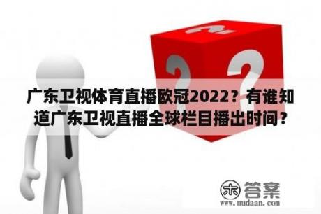 广东卫视体育直播欧冠2022？有谁知道广东卫视直播全球栏目播出时间？