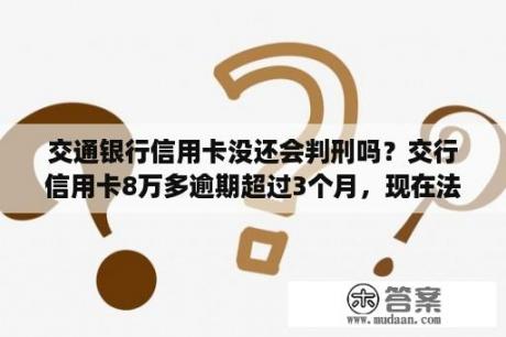 交通银行信用卡没还会判刑吗？交行信用卡8万多逾期超过3个月，现在法务部打电话起诉，我四处借钱还进去，还剩下3万～真的没办法了？